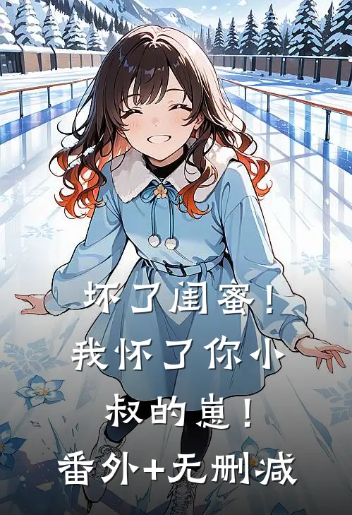 坏了闺蜜！我怀了你小叔的崽！番外+无删减