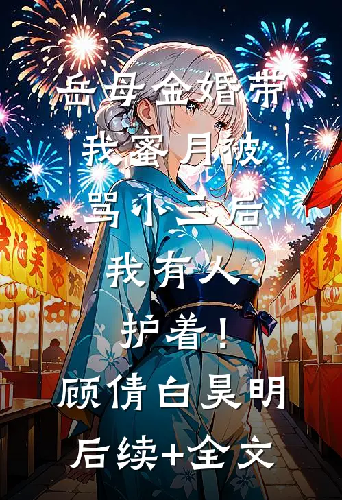 岳母金婚带我蜜月被骂小三后，我有人护着！顾倩白昊明后续+全文