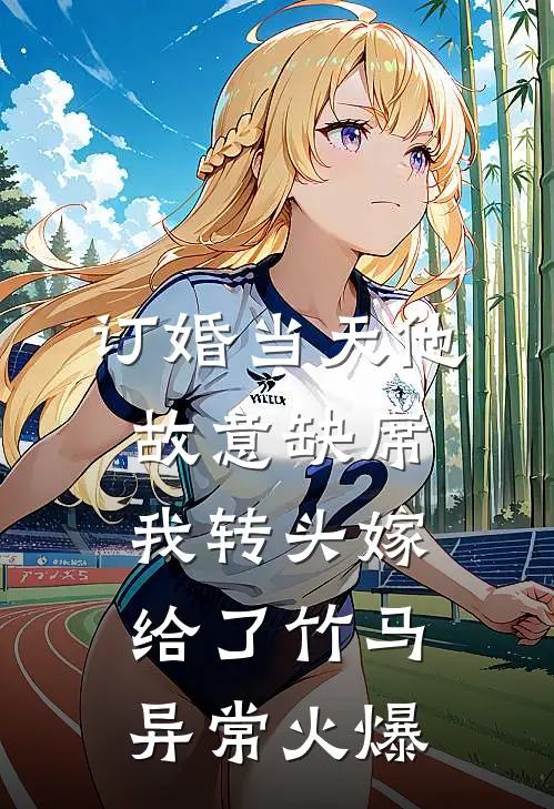 订婚当天他故意缺席，我转头嫁给了竹马异常火爆