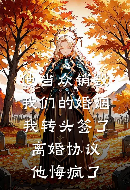 他当众销毁我们的婚姻，我转头签了离婚协议，他悔疯了