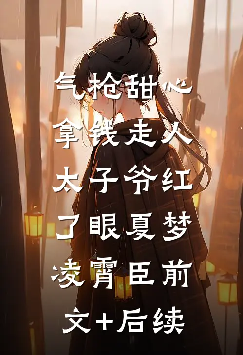 气枪甜心拿钱走人，太子爷红了眼夏梦凌霄臣前文+后续