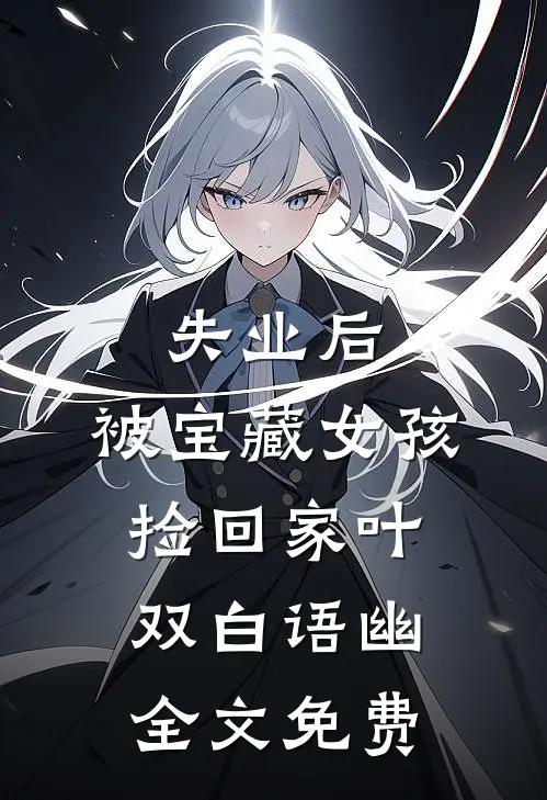 失业后，被宝藏女孩捡回家叶双白语幽全文免费