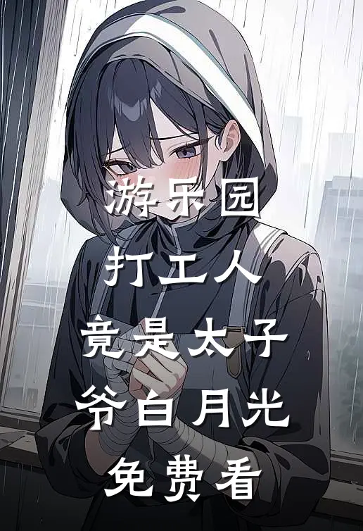 游乐园打工人，竟是太子爷白月光免费看