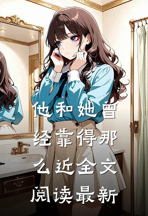 他和她曾经靠得那么近全文阅读最新
