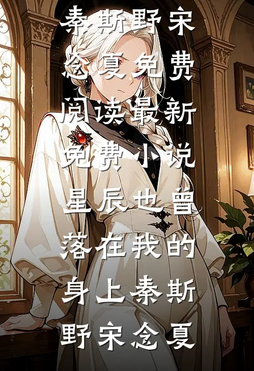 星辰也曾落在我的身上秦斯野宋念夏免费阅读_最新免费小说星辰也曾落在我的身上秦斯野宋念夏