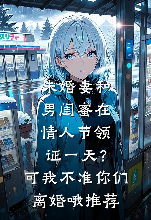 未婚妻和男闺蜜在情人节领证一天？可我不准你们离婚哦推荐