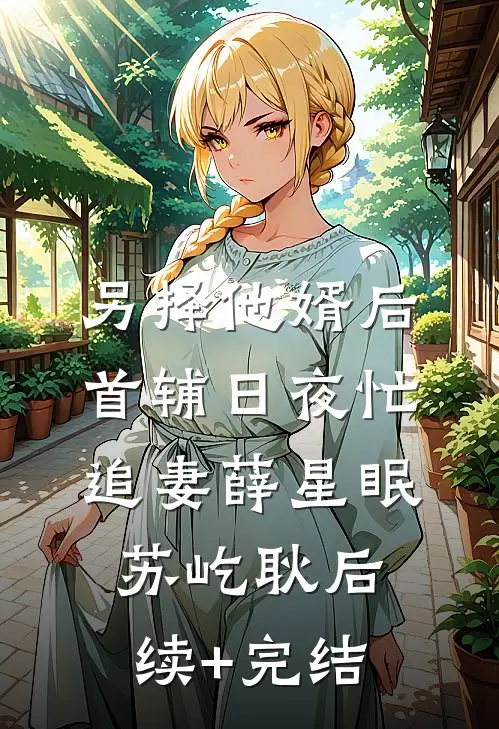 另择他婿后，首辅日夜忙追妻薛星眠苏屹耿后续+完结