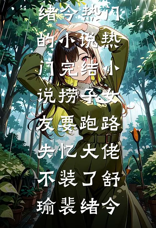 捞子女友要跑路，失忆大佬不装了(舒瑜裴绪今)热门的小说_热门完结小说捞子女友要跑路，失忆大佬不装了(舒瑜裴绪今)