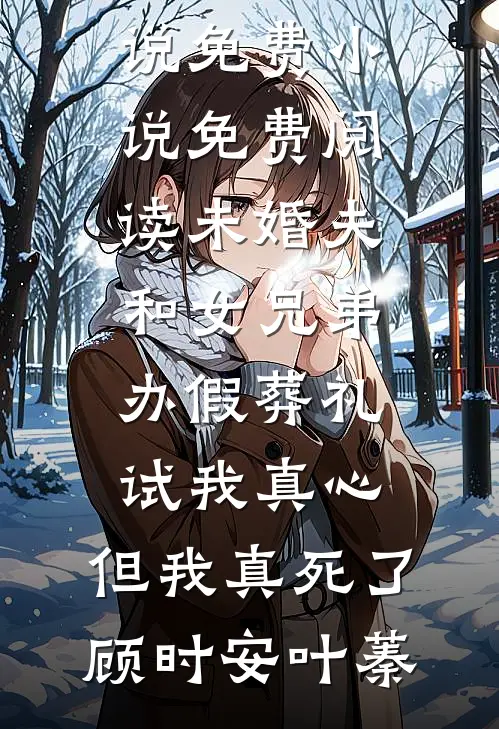 未婚夫和女兄弟办假葬礼试我真心，但我真死了(顾时安叶蓁)推荐完本小说_免费小说免费阅读未婚夫和女兄弟办假葬礼试我真心，但我真死了顾时安叶蓁
