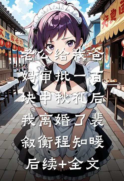 老公给我爸妈审批一百块中秋礼后，我离婚了裴叙衡程知暖后续+全文