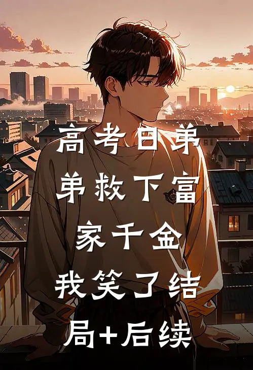 高考日弟弟救下富家千金，我笑了结局+后续
