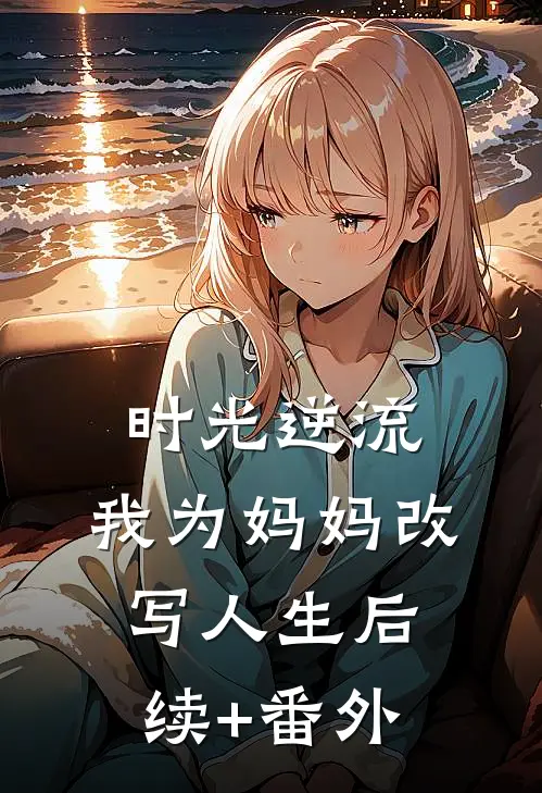 时光逆流，我为妈妈改写人生后续+番外