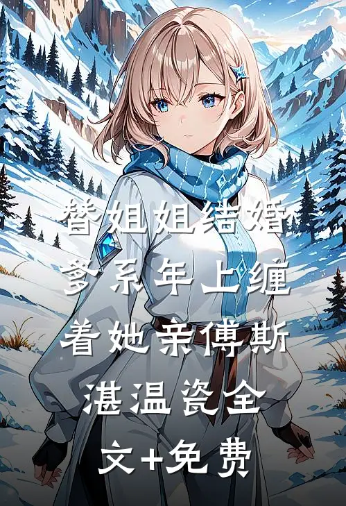 替姐姐结婚，爹系年上缠着她亲傅斯湛温瓷全文+免费