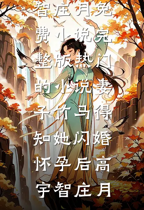 妻子竹马得知她闪婚怀孕后(高宇智庄月)免费小说完整版_热门的小说妻子竹马得知她闪婚怀孕后高宇智庄月