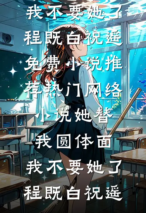 她替我圆体面，我不要她了(程既白祝遥)免费小说推荐_热门网络小说她替我圆体面，我不要她了(程既白祝遥)