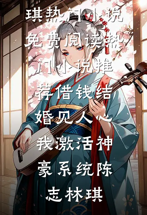 借钱结婚见人心，我激活神豪系统(陈志林琪)热门小说免费阅读_热门小说推荐借钱结婚见人心，我激活神豪系统(陈志林琪)