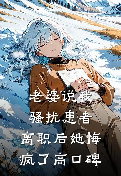 老婆说我骚扰患者，离职后她悔疯了高口碑