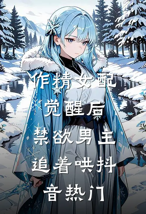 作精女配觉醒后，禁欲男主追着哄抖音热门