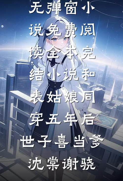 和表姑娘同穿五年后，世子喜当爹(沈棠谢骁)无弹窗小说免费阅读_全本完结小说和表姑娘同穿五年后，世子喜当爹(沈棠谢骁)