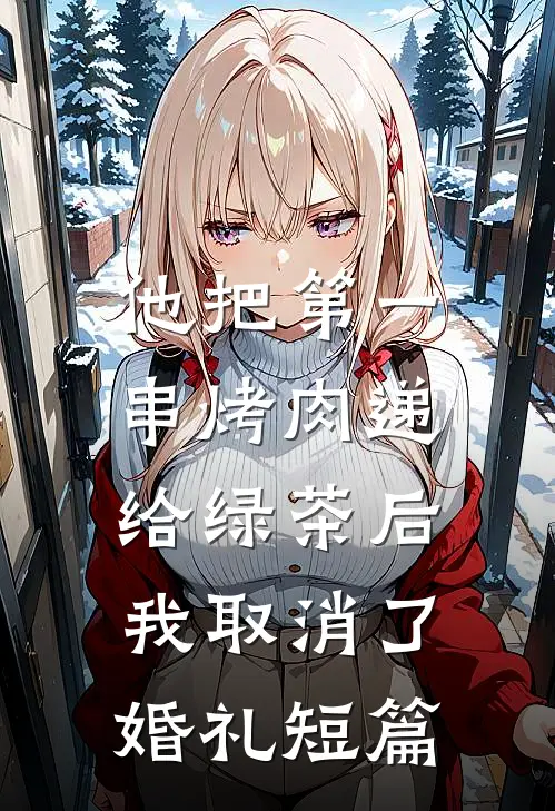 他把第一串烤肉递给绿茶后，我取消了婚礼短篇