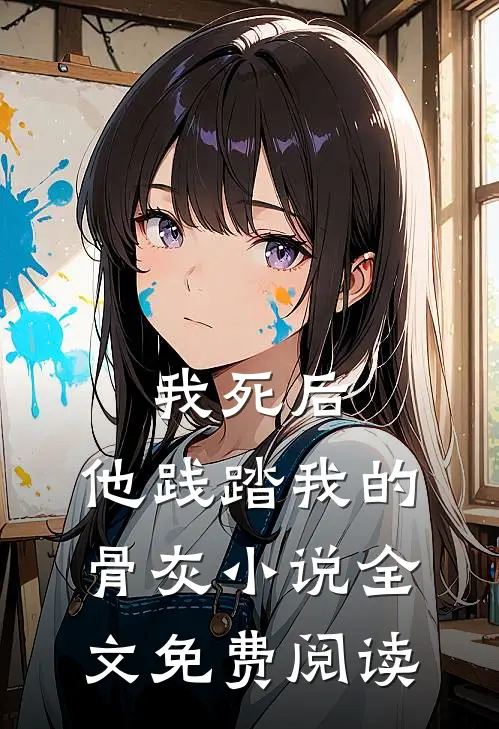 我死后，他践踏我的骨灰小说全文免费阅读