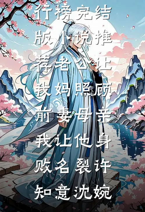 老公让我妈照顾前妻母亲，我让他身败名裂许知意沈婉最热门小说排行榜_完结版小说推荐老公让我妈照顾前妻母亲，我让他身败名裂许知意沈婉