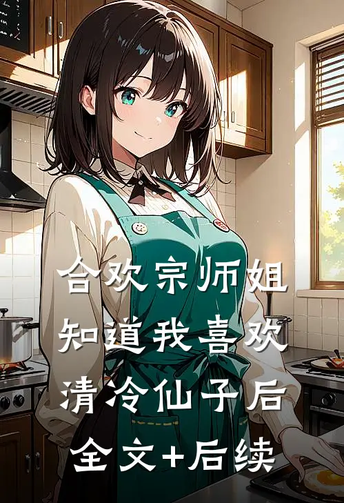 合欢宗师姐知道我喜欢清冷仙子后全文+后续