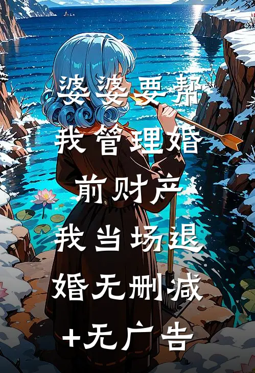 婆婆要帮我管理婚前财产，我当场退婚无删减+无广告