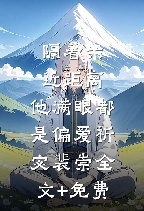 隔着亲近距离，他满眼都是偏爱祈宓裴崇全文+免费