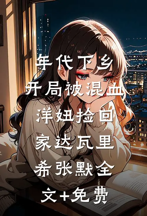 年代下乡：开局被混血洋妞捡回家达瓦里希张默全文+免费