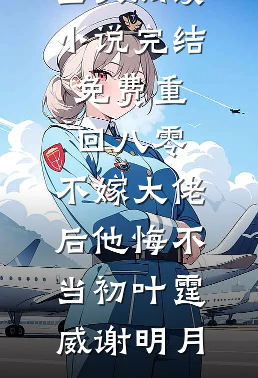 重回八零，不嫁大佬后他悔不当初叶霆威谢明月最新小说全文阅读_小说完结免费重回八零，不嫁大佬后他悔不当初叶霆威谢明月
