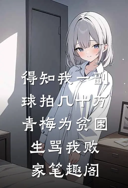 得知我一副球拍几十万，青梅为贫困生骂我败家笔趣阁