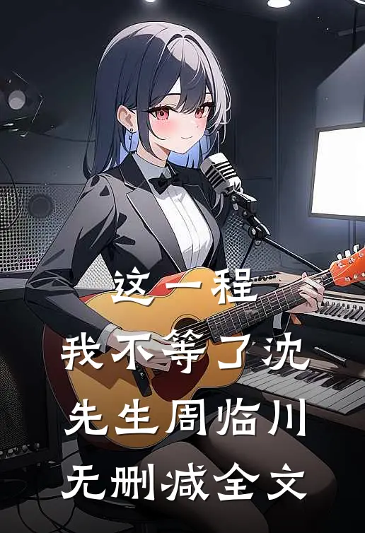 这一程，我不等了沈先生周临川无删减全文