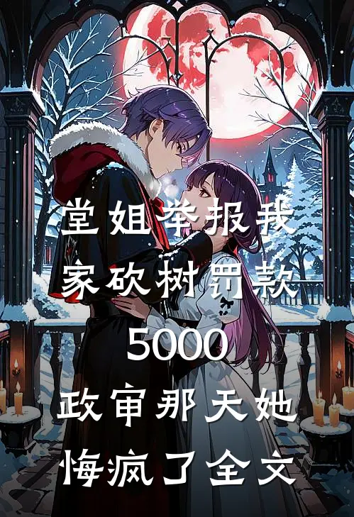堂姐举报我家砍树罚款5000，政审那天她悔疯了全文