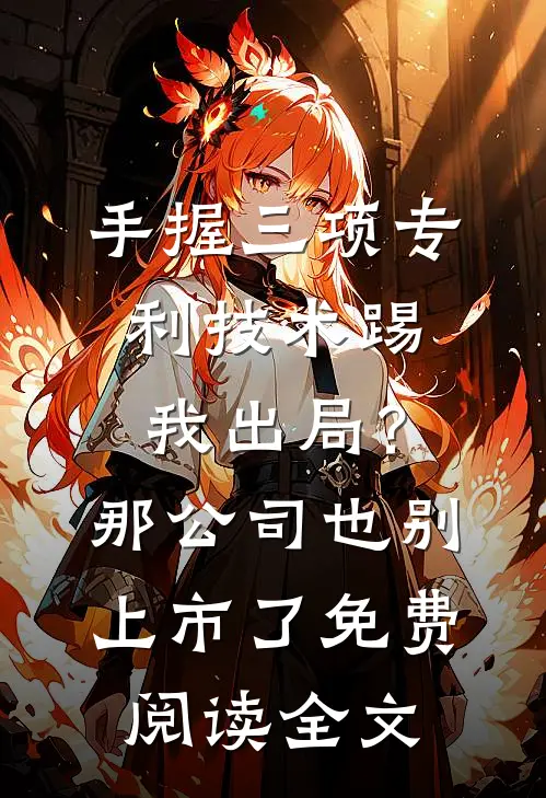 手握三项专利技术踢我出局？那公司也别上市了免费阅读全文