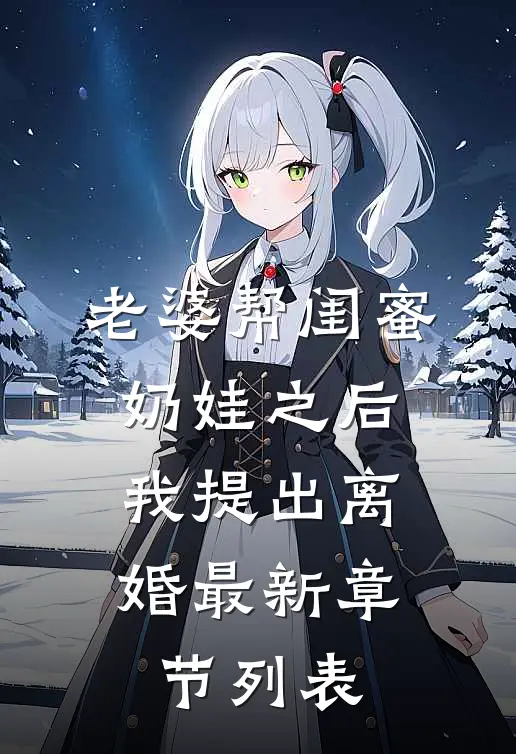 老婆帮闺蜜奶娃之后，我提出离婚最新章节列表