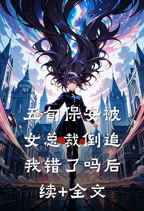 五旬保安被女总裁倒追，我错了吗后续+全文