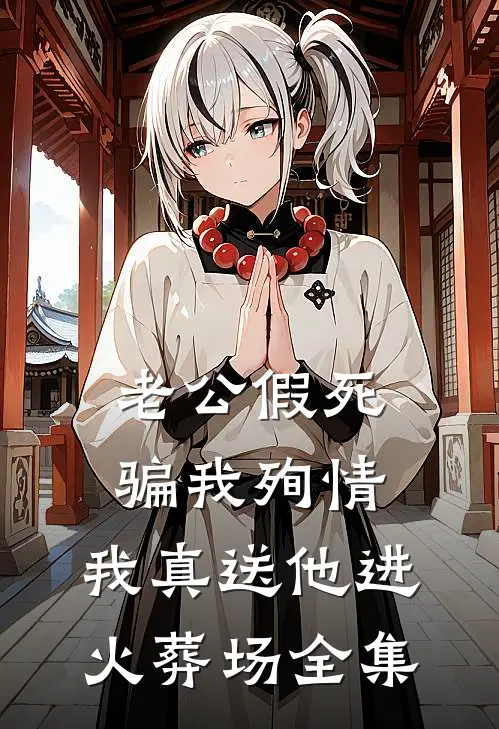 老公假死骗我殉情，我真送他进火葬场全集