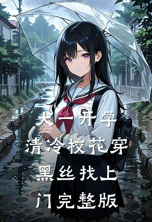 大一开学，清冷校花穿黑丝找上门完整版