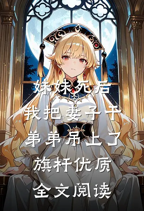 妹妹死后，我把妻子干弟弟吊上了旗杆优质全文阅读