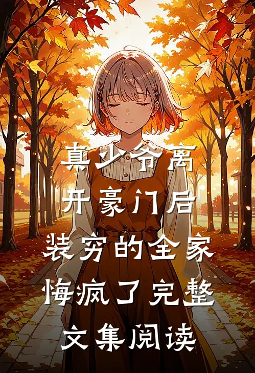真少爷离开豪门后，装穷的全家悔疯了完整文集阅读