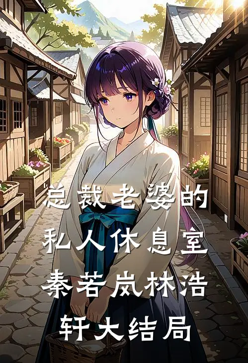 总裁老婆的私人休息室秦若岚林浩轩大结局