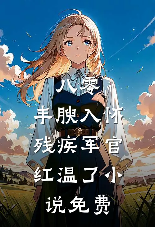 八零：丰腴入怀，残疾军官红温了小说免费
