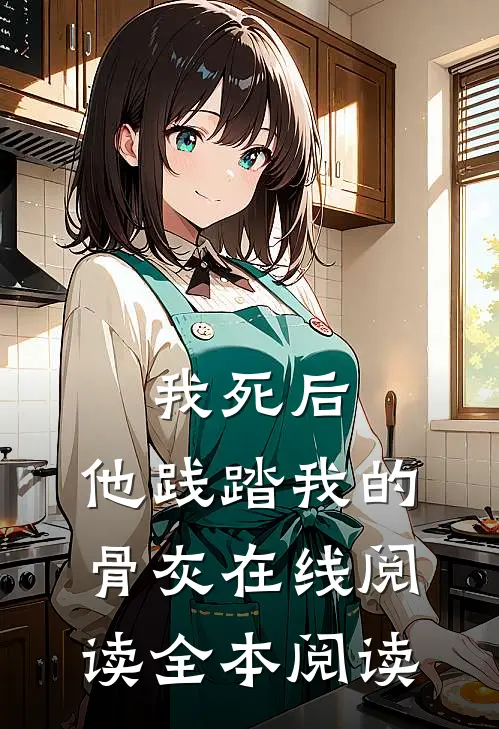 我死后，他践踏我的骨灰在线阅读全本阅读