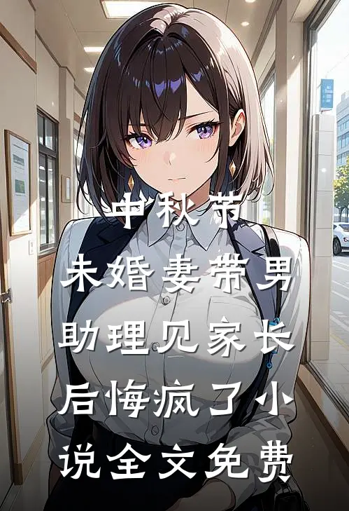 中秋节，未婚妻带男助理见家长后悔疯了小说全文免费