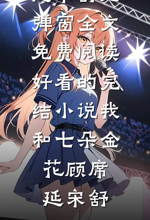 我和七朵金花(顾席延宋舒)无弹窗全文免费阅读_好看的完结小说我和七朵金花(顾席延宋舒)