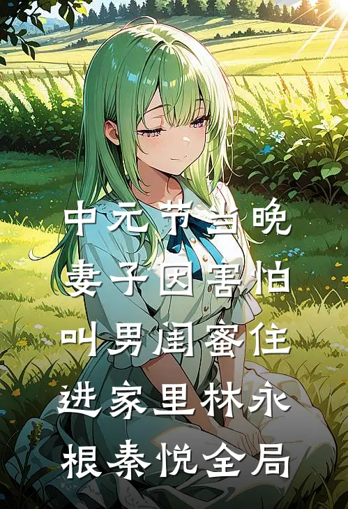 中元节当晚，妻子因害怕叫男闺蜜住进家里林永根秦悦全局