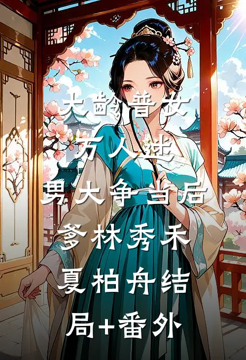 大龄普女万人迷，男大争当后爹林秀禾夏柏舟结局+番外