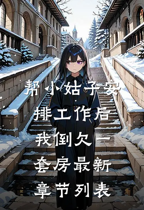 帮小姑子安排工作后，我倒欠一套房最新章节列表