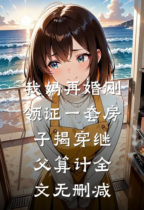 我妈再婚刚领证一套房子揭穿继父算计全文无删减